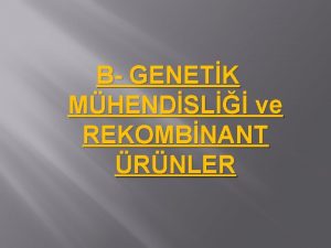 B GENETK MHENDSL ve REKOMBNANT RNLER Genetik mhendislii