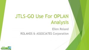 JTLSGO Use For OPLAN Analysis Ellen Roland ROLANDS