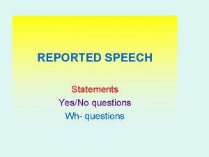 REPORTED SPEECH Statements YesNo questions Wh questions They