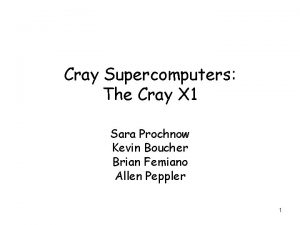 Cray Supercomputers The Cray X 1 Sara Prochnow