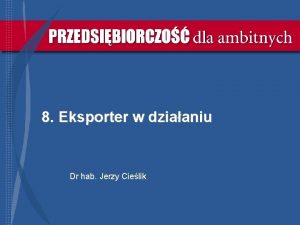 8 Eksporter w dziaaniu Dr hab Jerzy Cielik