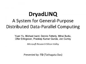 Dryad LINQ A System for GeneralPurpose Distributed DataParallel