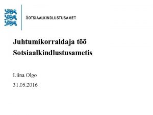 Juhtumikorraldaja t Sotsiaalkindlustusametis Liina Olgo 31 05 2016