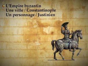 LEmpire byzantin Une ville Constantinople Un personnage Justinien