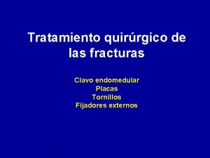 Tratamiento quirrgico de las fracturas Clavo endomedular Placas