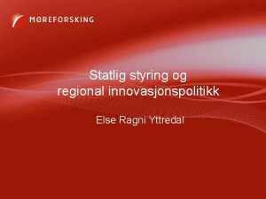 Statlig styring og regional innovasjonspolitikk Else Ragni Yttredal