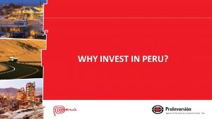 WHY INVEST IN PERU WHY INVEST IN PERU