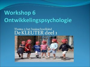 Workshop 6 Ontwikkelingspsychologie Thema 5 het basisschoolkind De