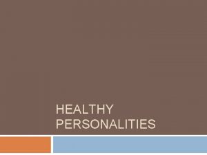 HEALTHY PERSONALITIES Healthy personalities People with healthy personalities