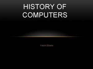 HISTORY OF COMPUTERS Kevin Eberle COMPUTERS 200 A