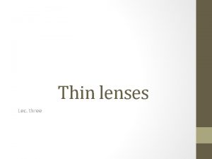 Thin lenses Lec three Types of lenses A