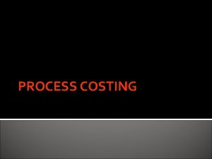 PROCESS COSTING CONCEPT Process Costing Used by manufacturers