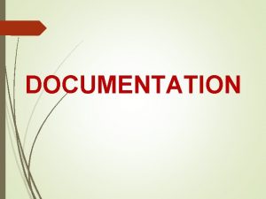 DOCUMENTATION What is Documentation Documentation is the means