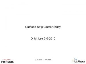 Cathode Strip Cluster Study D M Lee 5