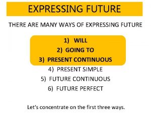 EXPRESSING FUTURE THERE ARE MANY WAYS OF EXPRESSING