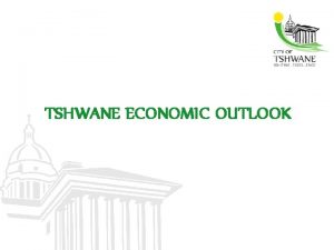 TSHWANE ECONOMIC OUTLOOK Overview of Tshwane Municipal area