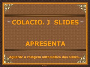 COLACIO J SLIDES APRESENTA Aguarde a rolagem automtica