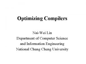 Optimizing Compilers NaiWei Lin Department of Computer Science