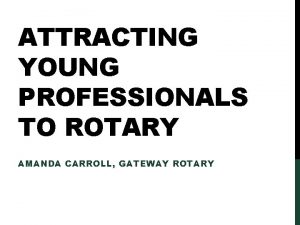 ATTRACTING YOUNG PROFESSIONALS TO ROTARY AMANDA CARROLL GATEWAY