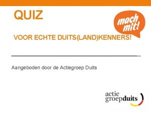 QUIZ VOOR ECHTE DUITSLANDKENNERS Aangeboden door de Actiegroep