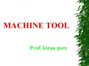 MACHINE TOOL Prof kiran gore Contents Lathe machine