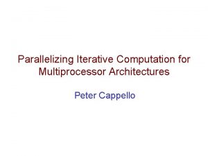 Parallelizing Iterative Computation for Multiprocessor Architectures Peter Cappello