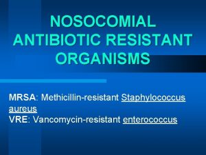 NOSOCOMIAL ANTIBIOTIC RESISTANT ORGANISMS MRSA Methicillinresistant Staphylococcus aureus