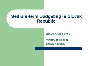 Mediumterm Budgeting in Slovak Republic Alexander Cirk Ministry