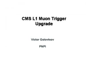 CMS L 1 Muon Trigger Upgrade Victor Golovtsov