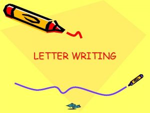 LETTER WRITING When writing letters decide if they
