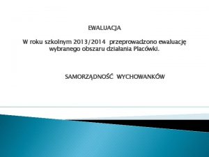 EWALUACJA W roku szkolnym 20132014 przeprowadzono ewaluacj wybranego