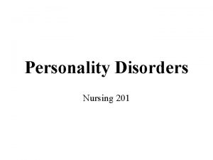 Personality Disorders Nursing 201 Personality Disorders Personality traits