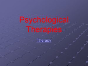 Psychological Therapies Therapy There are over 250 identifiable
