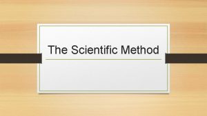 The Scientific Method The Experimental Method Scientists make