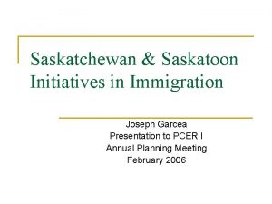 Saskatchewan Saskatoon Initiatives in Immigration Joseph Garcea Presentation