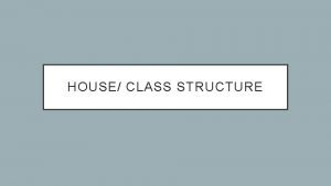 HOUSE CLASS STRUCTURE 2017 2018 HOUSE STRUCTURE Neil