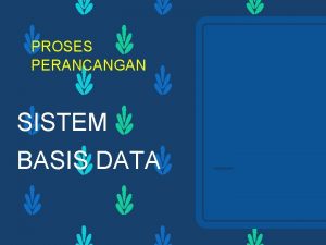 PROSES PERANCANGAN SISTEM BASIS DATA Proses perancangan database