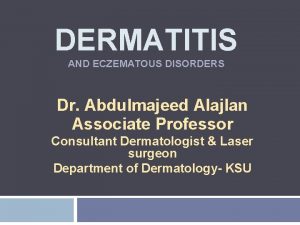 DERMATITIS AND ECZEMATOUS DISORDERS Dr Abdulmajeed Alajlan Associate