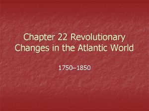 Chapter 22 Revolutionary Changes in the Atlantic World