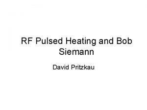 RF Pulsed Heating and Bob Siemann David Pritzkau