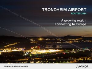 TRONDHEIM AIRPORT ROUTES 2014 A growing region connecting