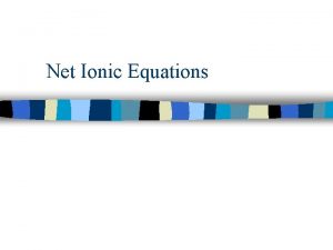 Net Ionic Equations NET IONIC EQUATIONS I CAN