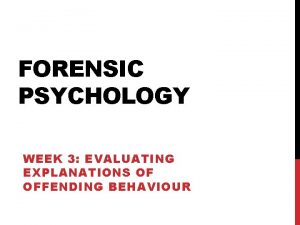 FORENSIC PSYCHOLOGY WEEK 3 EVALUATING EXPLANATIONS OF OFFENDING
