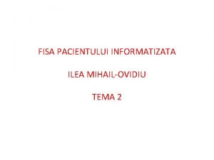 FISA PACIENTULUI INFORMATIZATA ILEA MIHAILOVIDIU TEMA 2 NOTIUNI