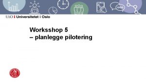 Worksshop 5 planlegge pilotering Agenda workshop 5 Rammer