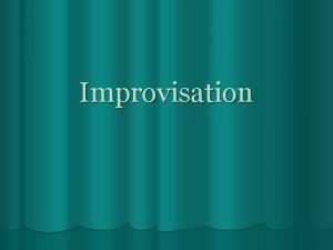 Improvisation Improvisation l Improvisation is the SPONTANEOUS exploration