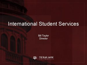 International Student Services Bill Taylor Director International Students