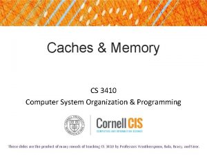 Caches Memory CS 3410 Computer System Organization Programming