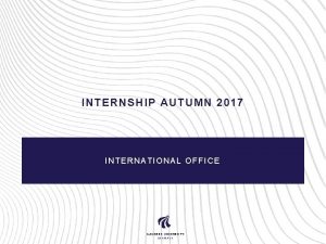 INTERNSHIP AUTUMN 2017 INTERNATIONAL OFFICE Why internship projectoriented