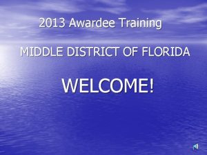 2013 Awardee Training MIDDLE DISTRICT OF FLORIDA WELCOME